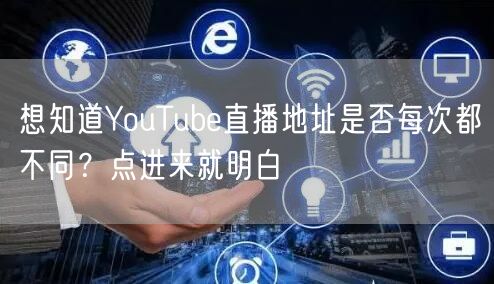 想知道YouTube直播地址是否每次都不同？点进来就明白