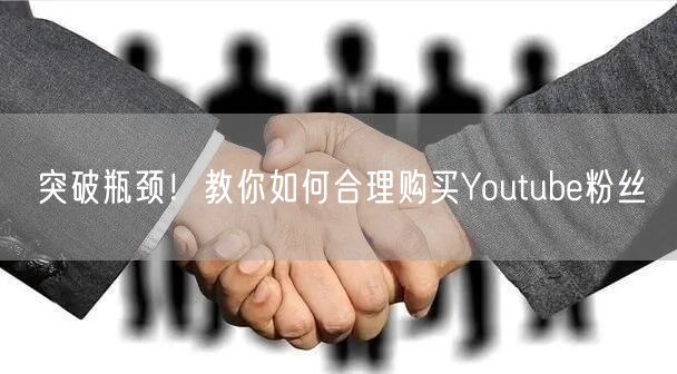 突破瓶颈！教你如何合理购买Youtube粉丝