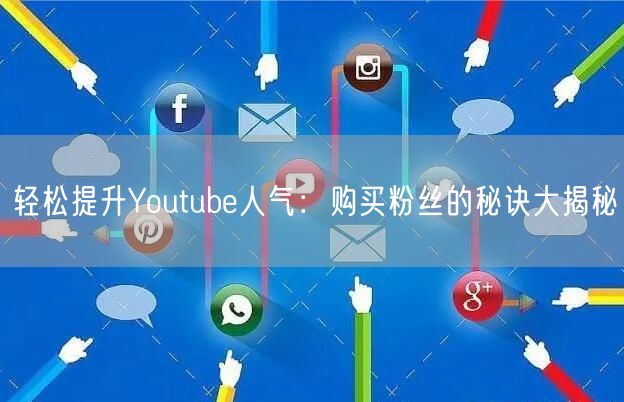 轻松提升Youtube人气：购买粉丝的秘诀大揭秘