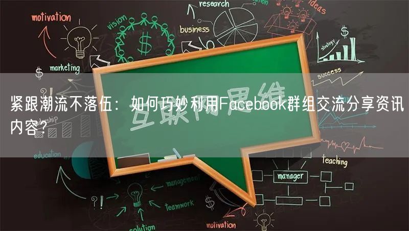 紧跟潮流不落伍：如何巧妙利用Facebook群组交流分享资讯内容？
