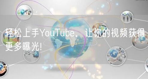 轻松上手YouTube，让你的视频获得更多曝光!