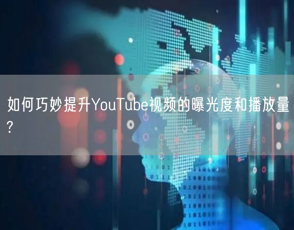 如何巧妙提升YouTube视频的曝光度和播放量?