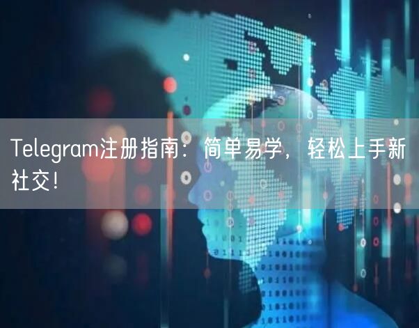 Telegram注册指南：简单易学，轻松上手新社交！