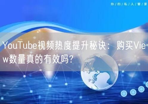 YouTube视频热度提升秘诀：购买View数量真的有效吗?