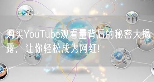 购买YouTube观看量背后的秘密大揭露，让你轻松成为网红!