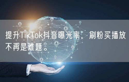 提升TikTok抖音曝光率，刷粉买播放不再是难题。
