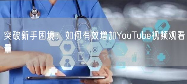 突破新手困境：如何有效增加YouTube视频观看量