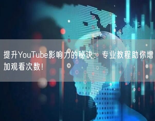提升YouTube影响力的秘诀：专业教程助你增加观看次数！