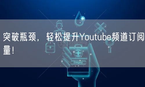 突破瓶颈，轻松提升Youtube频道订阅量！