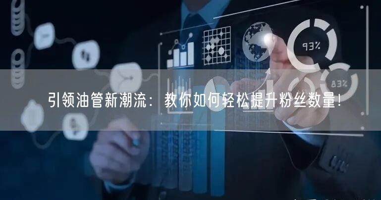 引领油管新潮流：教你如何轻松提升粉丝数量！