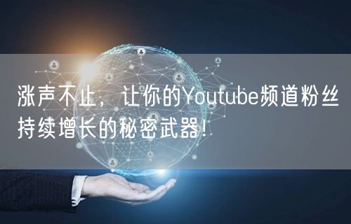 涨声不止，让你的Youtube频道粉丝持续增长的秘密武器！
